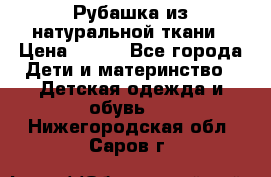 Рубашка из натуральной ткани › Цена ­ 300 - Все города Дети и материнство » Детская одежда и обувь   . Нижегородская обл.,Саров г.